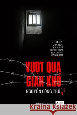 Vuot Qua Gian Kho: Hoi KY Cua Mot Quan Y Si Trong Trai Tap Trung Cai Tao Tru Cong Nguyen 9781499740561 Createspace