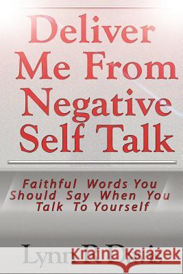 Deliver Me From Negative Self Talk: Faithful Words You Should Say When You Talk To Youself Davis, Lynn R. 9781499742220