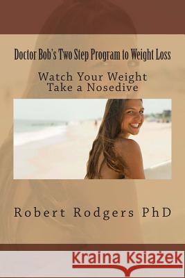 Doctor Bob's Two Step Program to Weight Loss: Watch Your Weight Take a Nosedive Robert Rodger 9781499742404 Createspace