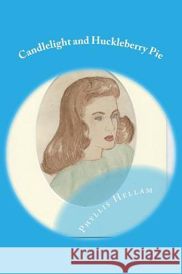 Candlelight and Huckleberry Pie: Collected Writings of Phyllis Hellam Phyllis Hellam Robert Hellam 9781499742428 Createspace