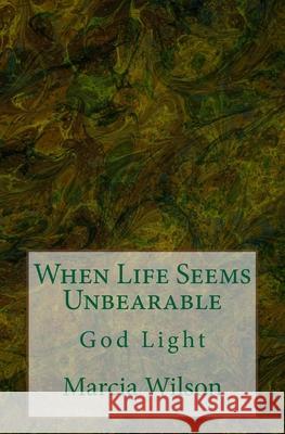 When Life Seems Unbearable: God Light Marcia Wilson 9781499743630 Createspace Independent Publishing Platform