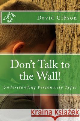 Don't Talk to the Wall!: Understanding Personality Types Br David Gibson 9781499745399 Createspace