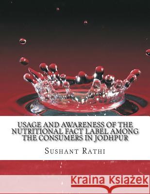 Usage and awareness of the Nutritional Fact Label among the consumers in Jodhpur Rathi, Sushant 9781499746846 Createspace