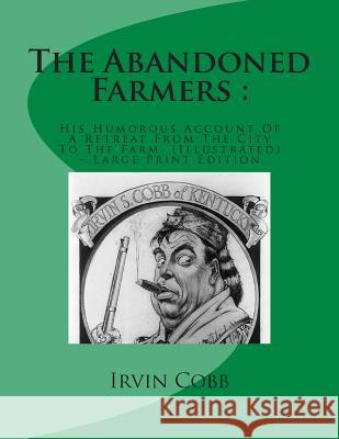 The Abandoned Farmers: : His Humorous Account Of A Retreat From The City To The Farm (Illustrated) - Large Print Edition Cobb, Irvin S. 9781499750362 Createspace