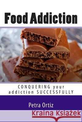Food Addiction: Conquering Your Addiction Successfully LARGE PRINT: How to Get Out Of the Clutches of Food Addiction for Good Ortiz, Petra 9781499750737 Createspace