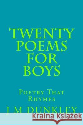 Twenty Poems for Boys: Poetry That Rhymes J. M. Dunkley 9781499750775 Createspace