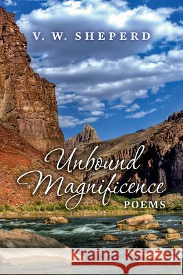 Unbound Magnificence: Poems V. W. Sheperd 9781499750959 Createspace