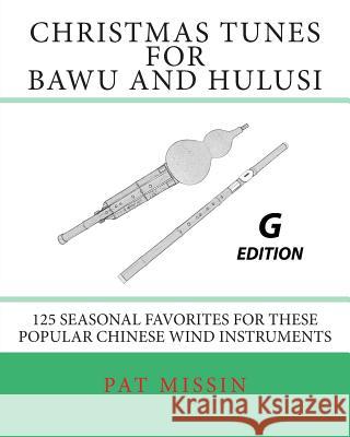 Christmas Tunes for Bawu and Hulusi - G Edition: 125 Seasonal Favorites for These Popular Chinese Wind Instruments Pat Missin 9781499751017 Createspace