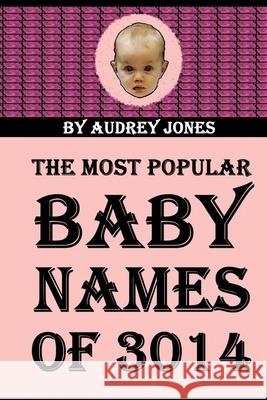 The Most Popular Baby Names of 3014 Audrey Jones 9781499751253