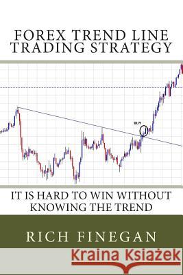 Forex Trend line Trading Strategy: It is hard to win without knowing the trend Finegan, Rich 9781499751598 Createspace