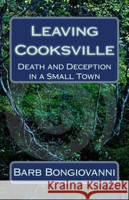 Leaving Cooksville: Death and Deception in a Small Town Barb Bongiovanni 9781499752045