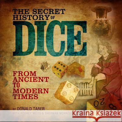 The Secret History of Dice: From Ancient to Modern Times Rodney Miles Sherman Morrison Donald Taber 9781499753035