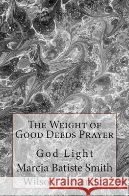 The Weight of Good Deeds Prayer: God Light Marcia Batiste Smith Wilson Alexander 9781499753875 Createspace