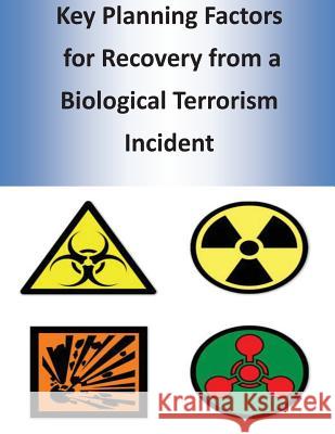 Key Planning Factors for Recovery from a Biological Terrorism Incident U. S. Department of Homeland Security 9781499753912 Createspace