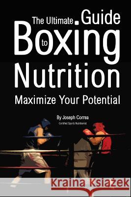 The Ultimate Guide to Boxing Nutrition: Maximize Your Potential Correa (Certified Sports Nutritionist) 9781499754674 Createspace