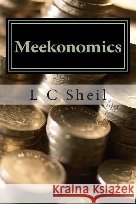Meekonomics: How To Inherit The Earth and Live Life To The Fullest In God's Economy Sheil, L. C. 9781499756098 Createspace