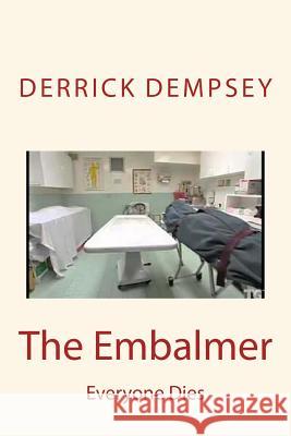 The Embalmer: Everyone Dies Derrick O. Dempsey 9781499756906 Createspace