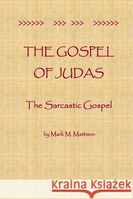 The Gospel of Judas: The Sarcastic Gospel Mark M. Mattison 9781499756968 Createspace