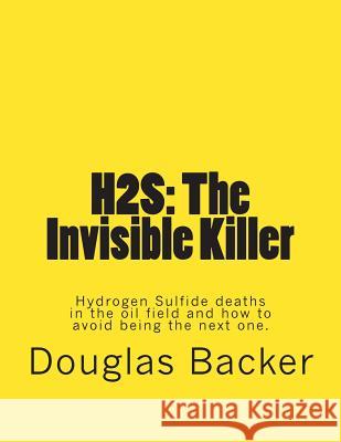 H2s: The Invisible Killer: Hydrogen Sulfide deaths in the oil field and how to avoid being the next one. Douglas R. Backer 9781499757125 Createspace Independent Publishing Platform