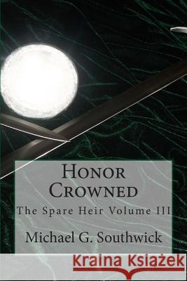 Honor Crowned: The Spare Heir Volume III Michael G. Southwick 9781499757590