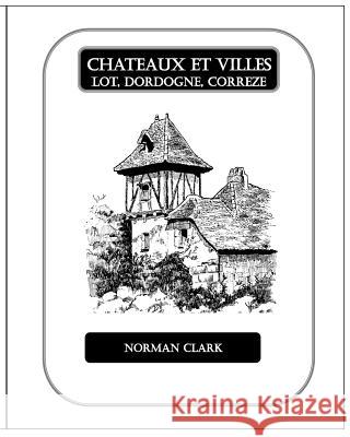 Chateaux et Villes Lot, Dordogne, Correze: Collection of Illustrations Clark, Norman E. 9781499761351 Createspace