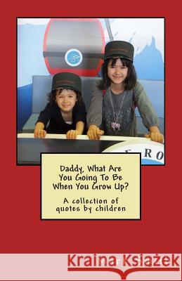 Daddy, What Are You Going To Be When You Grow Up?: A collection of quotes by children Smith, Mark 9781499761627
