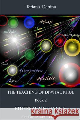 The Teaching of Djwhal Khul - Ethereal mechanics Danina, Tatiana 9781499761962