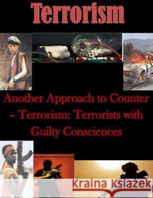 Another Approach to Counter- Terrorism: Terrorists with Guilty Consciences Naval Postgraduate School 9781499762303 Createspace