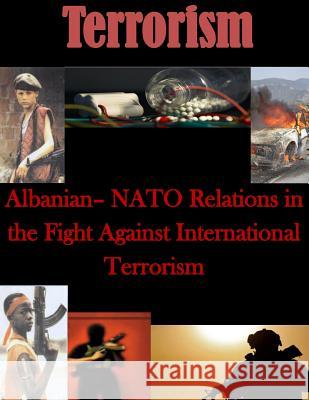 Albanian- NATO Relations in the Fight Against International Terrorism Naval Postgraduate School 9781499762365 Createspace