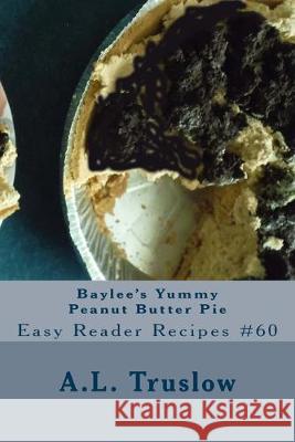 Baylee's Yummy Peanut Butter Pie A. L. Truslow 9781499763188 Createspace Independent Publishing Platform