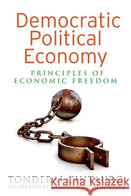 Democratic Political Economy: Principles of Economic Freedom Tonderai Chitauro Thulani Ntsong Ka Sibiya 9781499763249