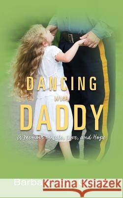 Dancing with Daddy: A Memoir of Life, Love, and Hope Barbara Ann Gareis 9781499764222 Createspace