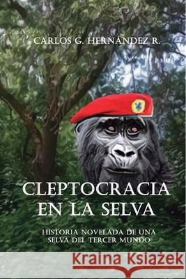 Cleptocracia en la selva.: Historia novelada de una selva del tercer mundo Hernandez R., Carlos G. 9781499764567 Createspace