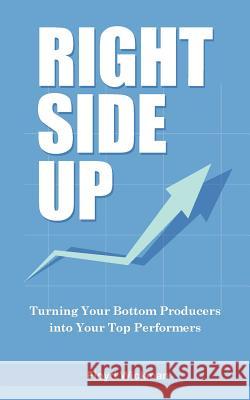 Right Side Up: The Proven Formula for Turning Your Bottom Producers into Your Top Performers Wickman, Floyd 9781499765564