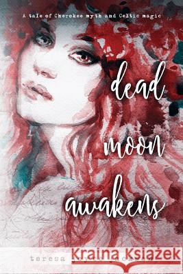 Dead Moon Awakens: A tale of Cherokee myth and Celtic magic Jackson, Teresa Joyce 9781499767667