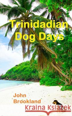 Trinidadian Dog Days John Brookland 9781499767919 Createspace