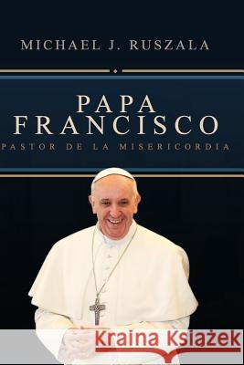 Papa Francisco: Pastor de la Misericordia Michael J. Ruszala Wyatt North 9781499771046