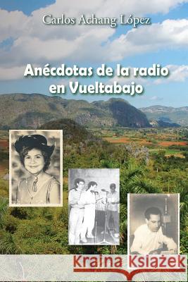 Anécdotas de la radio en Vueltabajo Achang Lopez, Carlos 9781499771954