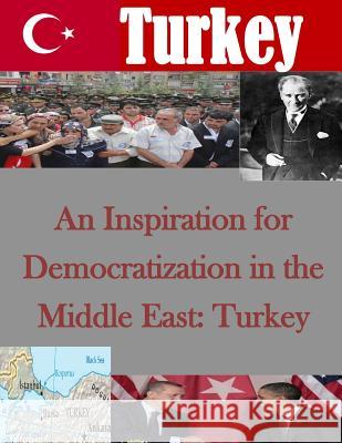 An Inspiration for Democratization in the Middle East: Turkey Naval Postgraduate School 9781499774504 Createspace