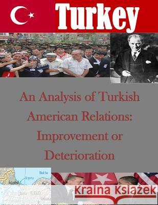 An Analysis of Turkish American Relations: Improvement or Deterioration Naval Postgraduate School 9781499774559 Createspace