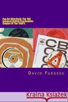 Pop Art Afterflash: The 100 Greatest British Psychedelic Singles Of The 1960's Furgess, David 9781499774733 Createspace