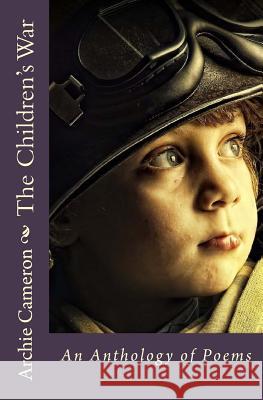 The Childrens War: An Anthology of Poems Archie Cameron 9781499775426 Createspace