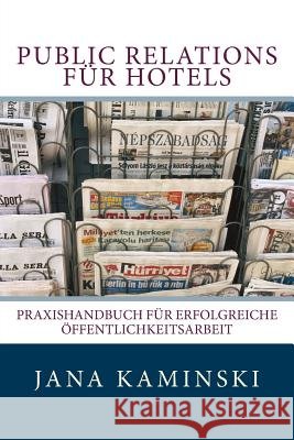 Public Relations für Hotels: Praxishandbuch für erfolgreiche Öffentlichkeitsarbeit Kaminski, Jana 9781499775952 Createspace