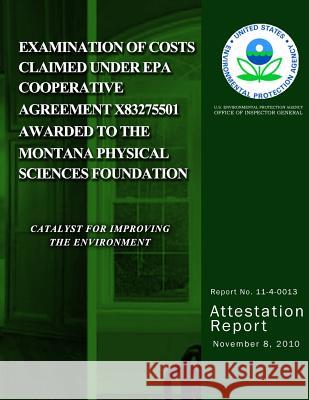 Examination of Costs Claimed Under EPA Cooperative Agreement X83275501 Awarded to The Montana Physical Sciences Foundation Agency, U. S. Environmental Protection 9781499776447 Createspace