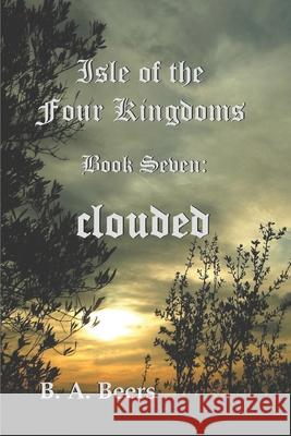 Clouded: Isle of the Four Kingdoms B a Beers 9781499776638 Createspace Independent Publishing Platform