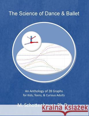 The Science of Dance & Ballet: An Anthology of 28 Graphs for Kids, Teens, & Curious Adults M. Schottenbauer 9781499778670
