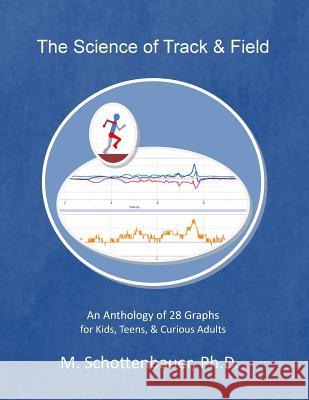 The Science of Track & Field: An Anthology of 28 Graphs for Kids, Teens, & Curious Adults M. Schottenbauer 9781499778687