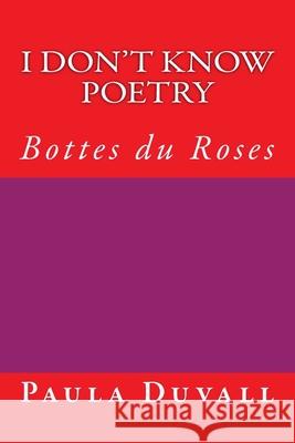 I Don't Know Poetry: Bottes du Roses Paula Duvall 9781499779585 Createspace Independent Publishing Platform