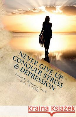 Never Give Up: Conquer Stress, Beat Depression, Build Resilience David R. Hastings Lloyd 9781499779776 Createspace