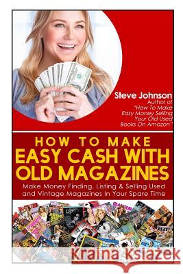 How To Make Easy Cash With Old Magazines: Make Money Finding, Listing & Selling Used and Vintage Magazines In Your Spare Time! Steve Johnson 9781499780178 Createspace Independent Publishing Platform
